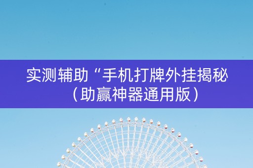 实测辅助“手机打牌外挂揭秘（助赢神器通用版）