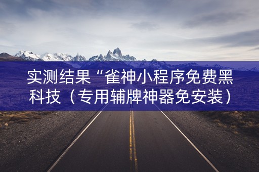 实测结果“雀神小程序免费黑科技（专用辅牌神器免安装）