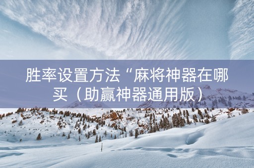 胜率设置方法“麻将神器在哪买（助赢神器通用版）