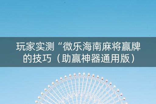 玩家实测“微乐海南麻将赢牌的技巧（助赢神器通用版）