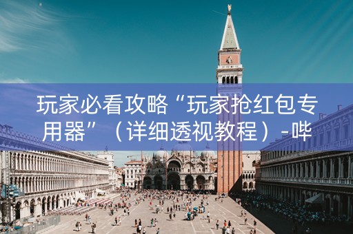 玩家必看攻略“玩家抢红包专用器”（详细透视教程）-哔哩哔哩