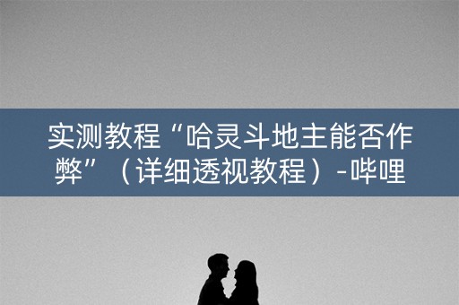 实测教程“哈灵斗地主能否作弊”（详细透视教程）-哔哩哔哩