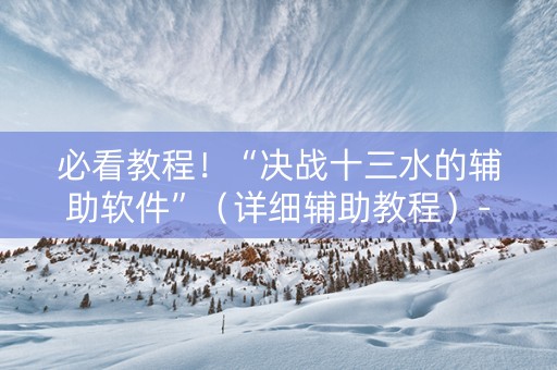 必看教程！“决战十三水的辅助软件”（详细辅助教程）-哔哩哔哩