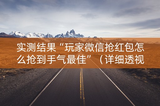 实测结果“玩家微信抢红包怎么抢到手气最佳”（详细透视教程）-哔哩哔哩