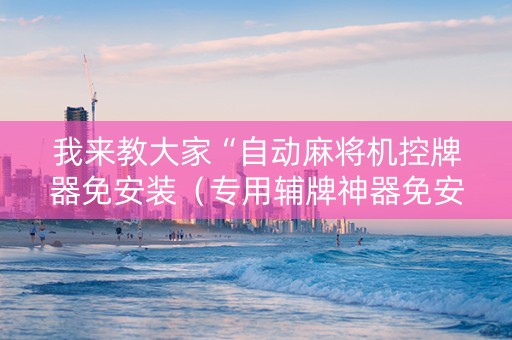 我来教大家“自动麻将机控牌器免安装（专用辅牌神器免安装）