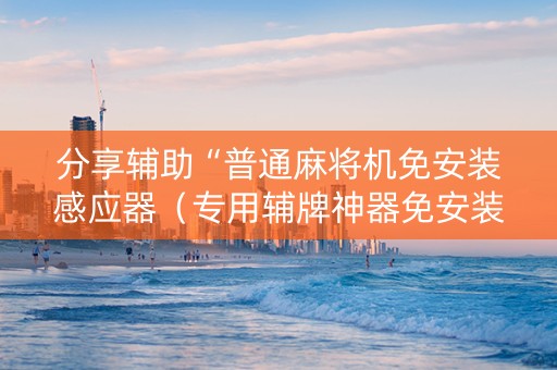 分享辅助“普通麻将机免安装感应器（专用辅牌神器免安装）