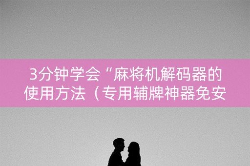 3分钟学会“麻将机解码器的使用方法（专用辅牌神器免安装）