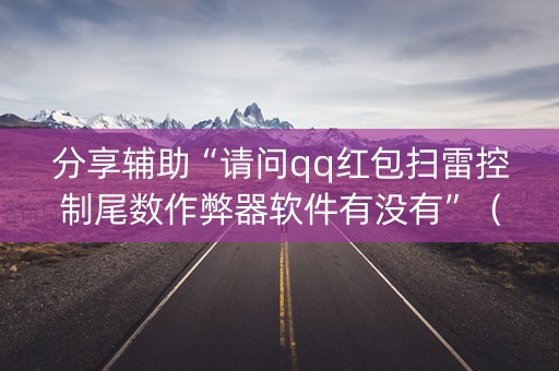 分享辅助“请问qq红包扫雷控制尾数作弊器软件有没有”（详细透视教程）-哔哩哔哩