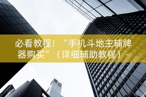 必看教程！“手机斗地主辅牌器购买”（详细辅助教程）-哔哩哔哩