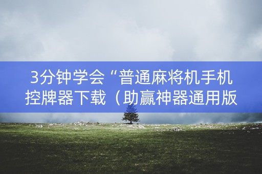 3分钟学会“普通麻将机手机控牌器下载（助赢神器通用版）