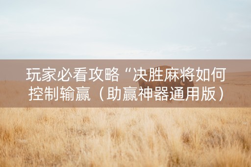 玩家必看攻略“决胜麻将如何控制输赢（助赢神器通用版）
