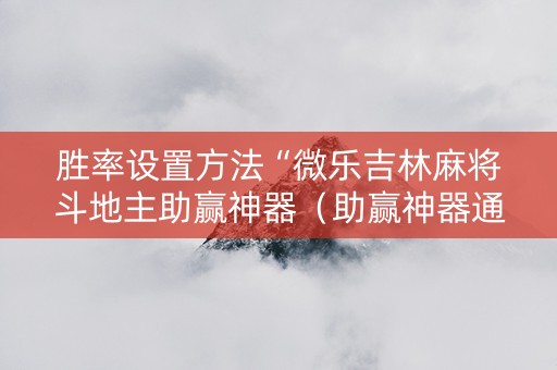 胜率设置方法“微乐吉林麻将斗地主助赢神器（助赢神器通用版）