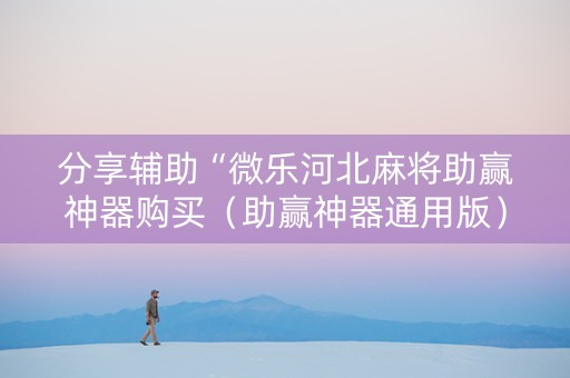 分享辅助“微乐河北麻将助赢神器购买（助赢神器通用版）