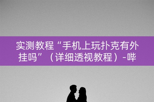 实测教程“手机上玩扑克有外挂吗”（详细透视教程）-哔哩哔哩