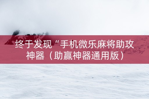 终于发现“手机微乐麻将助攻神器（助赢神器通用版）