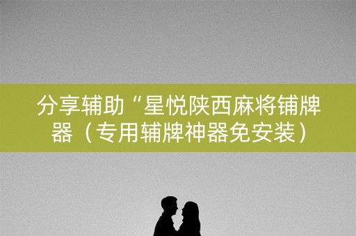 分享辅助“星悦陕西麻将铺牌器（专用辅牌神器免安装）