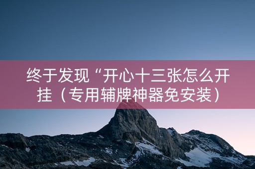 终于发现“开心十三张怎么开挂（专用辅牌神器免安装）