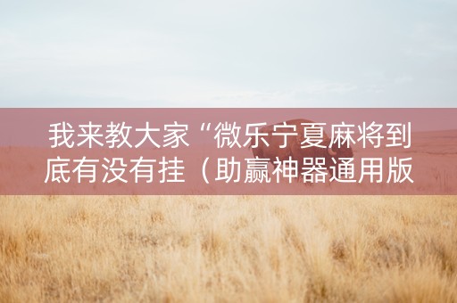 我来教大家“微乐宁夏麻将到底有没有挂（助赢神器通用版）