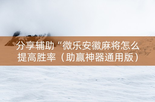 分享辅助“微乐安徽麻将怎么提高胜率（助赢神器通用版）