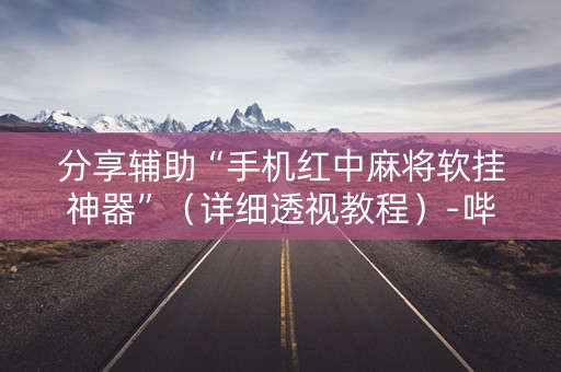 分享辅助“手机红中麻将软挂神器”（详细透视教程）-哔哩哔哩