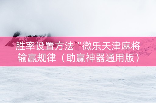 胜率设置方法“微乐天津麻将输赢规律（助赢神器通用版）