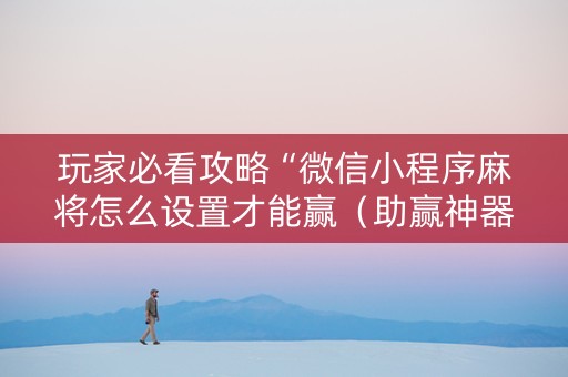 玩家必看攻略“微信小程序麻将怎么设置才能赢（助赢神器通用版）