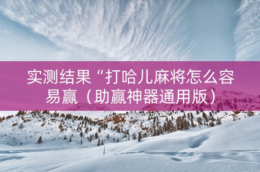 实测结果“打哈儿麻将怎么容易赢（助赢神器通用版）