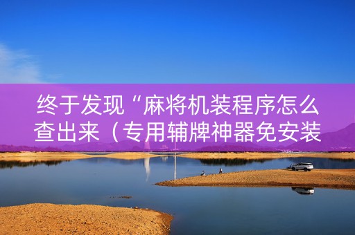 终于发现“麻将机装程序怎么查出来（专用辅牌神器免安装）