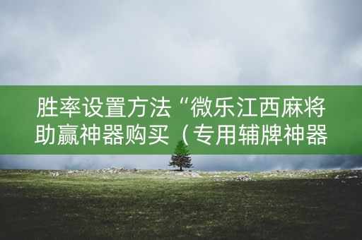 胜率设置方法“微乐江西麻将助赢神器购买（专用辅牌神器免安装）
