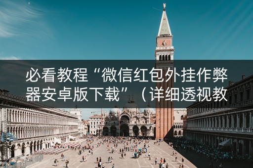 必看教程“微信红包外挂作弊器安卓版下载”（详细透视教程）-哔哩哔哩