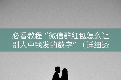 必看教程“微信群红包怎么让别人中我发的数字”（详细透视教程）-哔哩哔哩