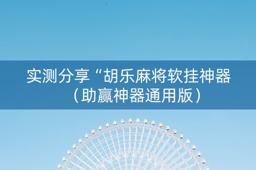 实测分享“胡乐麻将软挂神器（助赢神器通用版）