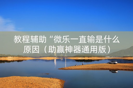 教程辅助“微乐一直输是什么原因（助赢神器通用版）