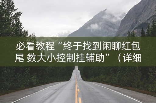 必看教程“终于找到闲聊红包尾 数大小控制挂辅助”（详细透视教程）-哔哩哔哩