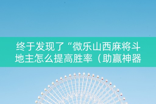 终于发现了“微乐山西麻将斗地主怎么提高胜率（助赢神器通用版）