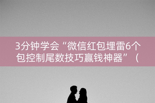 3分钟学会“微信红包埋雷6个包控制尾数技巧赢钱神器”（详细透视教程）-哔哩哔哩