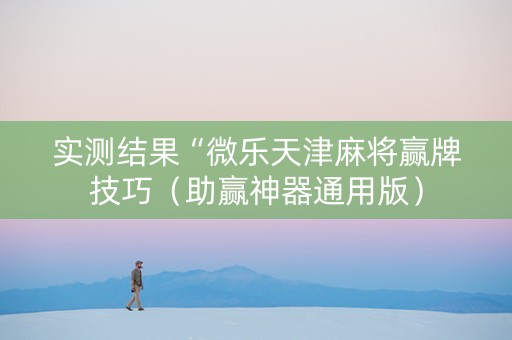 实测结果“微乐天津麻将赢牌技巧（助赢神器通用版）