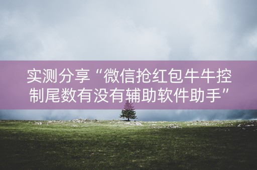 实测分享“微信抢红包牛牛控制尾数有没有辅助软件助手”（详细透视教程）-哔哩哔哩