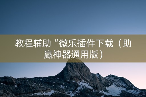 教程辅助“微乐插件下载（助赢神器通用版）