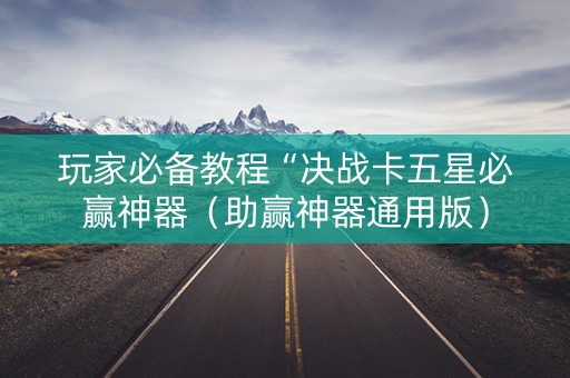 玩家必备教程“决战卡五星必赢神器（助赢神器通用版）