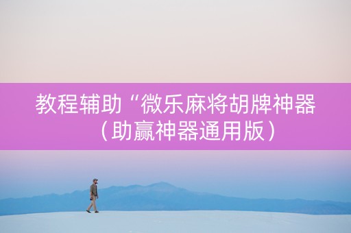 教程辅助“微乐麻将胡牌神器（助赢神器通用版）