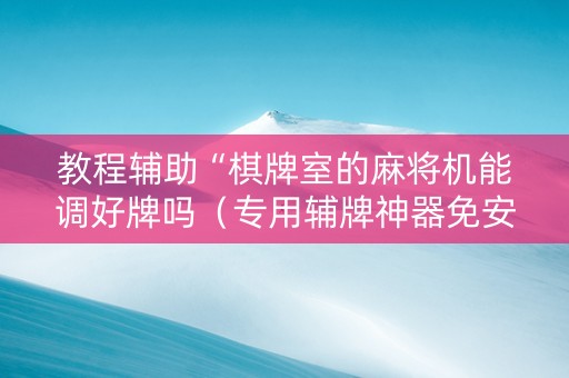 教程辅助“棋牌室的麻将机能调好牌吗（专用辅牌神器免安装）