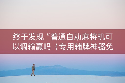 终于发现“普通自动麻将机可以调输赢吗（专用辅牌神器免安装）