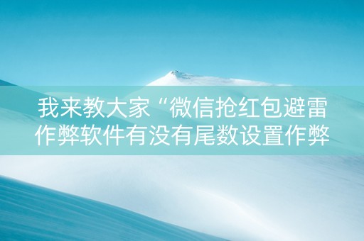 我来教大家“微信抢红包避雷作弊软件有没有尾数设置作弊挂”（详细透视教程）-哔哩哔哩