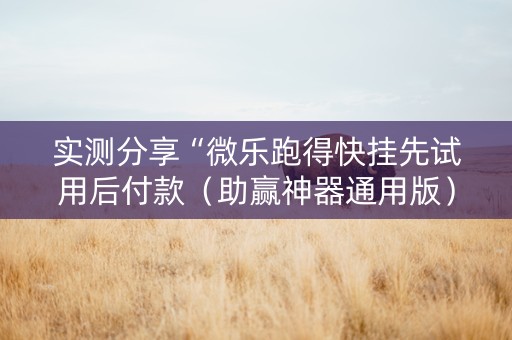 实测分享“微乐跑得快挂先试用后付款（助赢神器通用版）