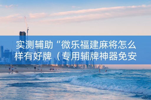 实测辅助“微乐福建麻将怎么样有好牌（专用辅牌神器免安装）
