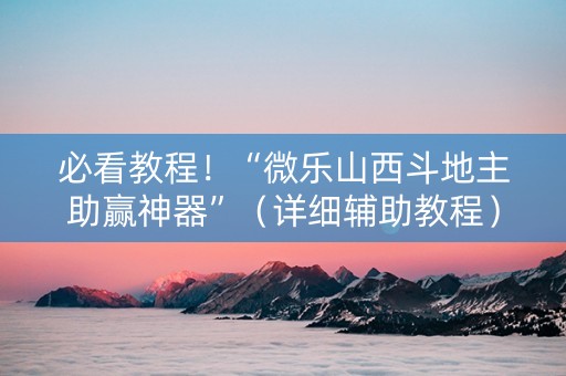 必看教程！“微乐山西斗地主助赢神器”（详细辅助教程）-哔哩哔哩
