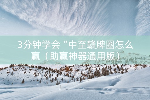 3分钟学会“中至赣牌圈怎么赢（助赢神器通用版）
