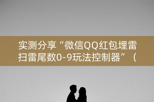 实测分享“微信QQ红包埋雷扫雷尾数0-9玩法控制器”（详细透视教程）-哔哩哔哩