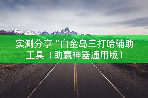 实测分享“白金岛三打哈辅助工具（助赢神器通用版）